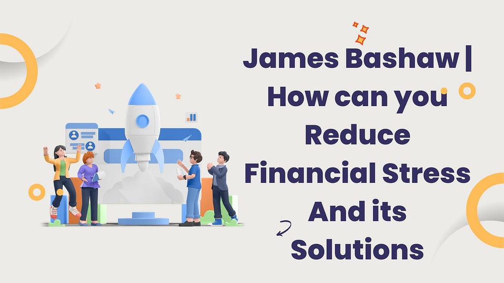 James Bashaw | How can you Reduce Financial Stress And its Solutions