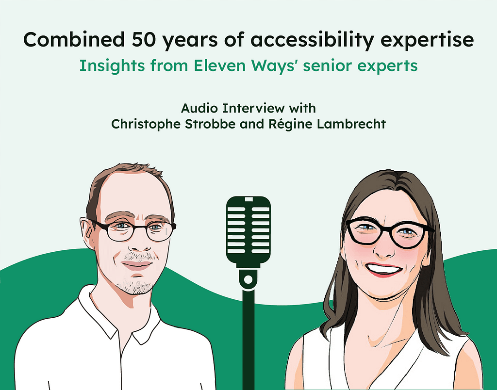 Combined 50 years of accessibility expertise : insights from Eleven Ways’ senior experts. An audio interview with Christophe Strobbe and Régine Lambrecht. A graphic illustration of portraits of Christophe and Régine with a mic in the middle accompanies the text.