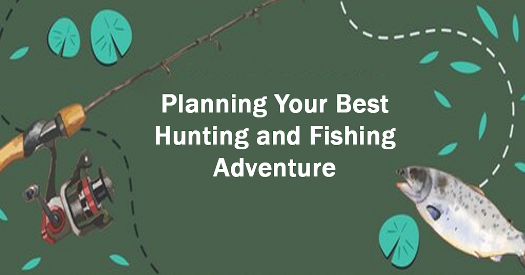 Planning Your Best Hunting And Fishing Adventure