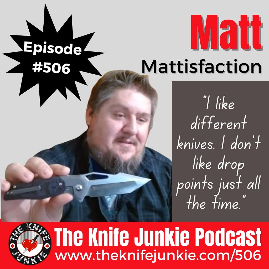 Matt of the Mattisfaction YouTube channel (and Instagram) joins Bob “The Knife Junkie” DeMarco on Episode 506 of The Knife Junkie Podcast (https://theknifejunkie.com/506).