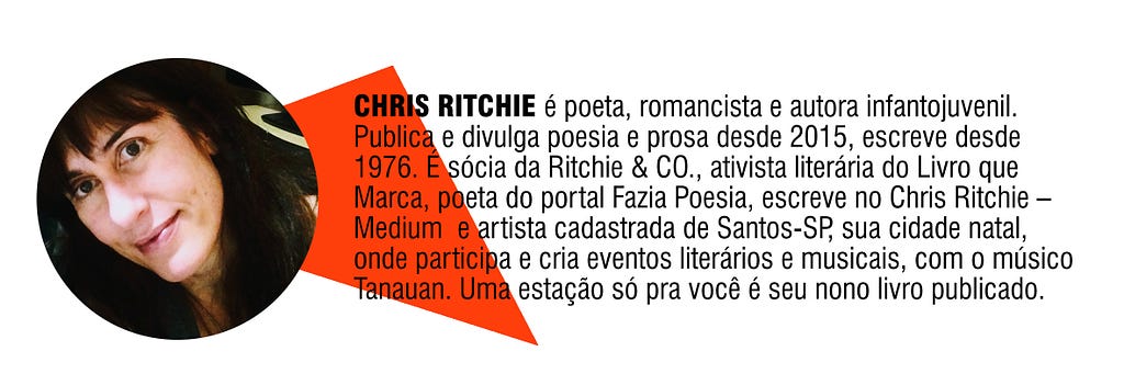 CHRIS RITCHIE é poeta, romancista e autora infantojuvenil. Publica e divulga poesia e prosa desde 2015, escreve desde 1976. É sócia da Ritchie & CO., ativista literária do Livro que Marca, poeta do portal Fazia Poesia, escreve no Chris Ritchie — Medium e artista cadastrada de Santos-SP, sua cidade natal, onde participa e cria eventos literários e musicais, com o músico Tanauan. Uma estação só pra você é seu nono livro publicado.