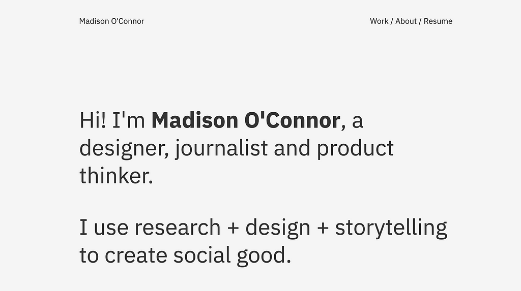 A screenshot of a website homepage that reads, “Hi! I’m Madison O’Connor, a designer, journalist and product thinker. I use research + design + storytelling to create social good.”