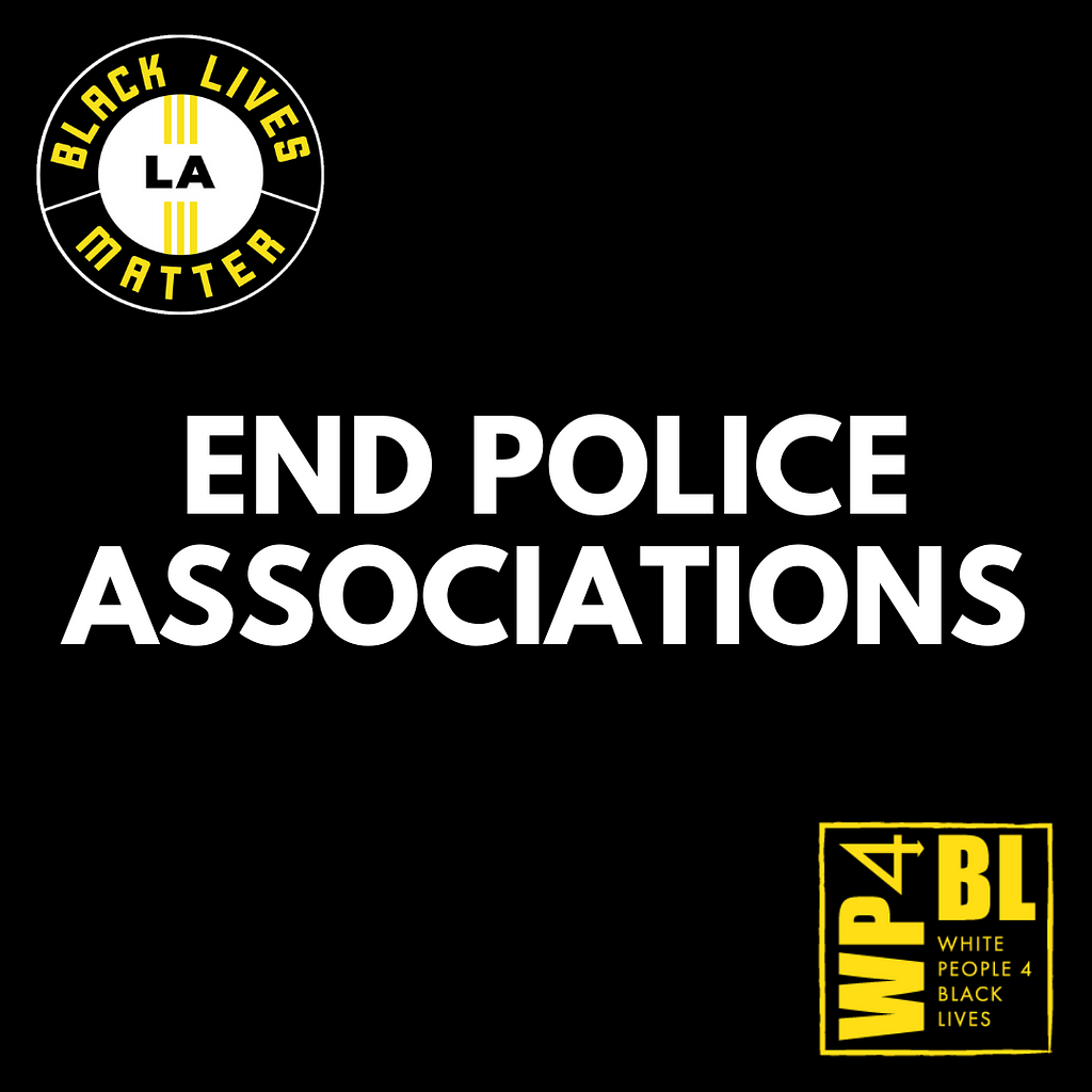 White writing on a black background says “End Police Associations” with the BLM-LA and WP4BL logos in the corners.