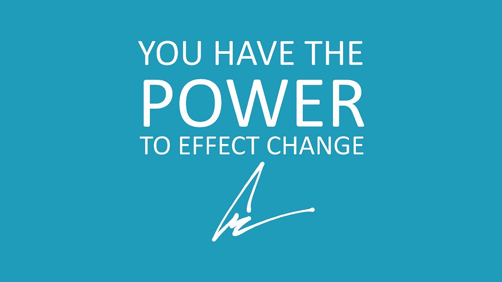 You have the power to effect change.