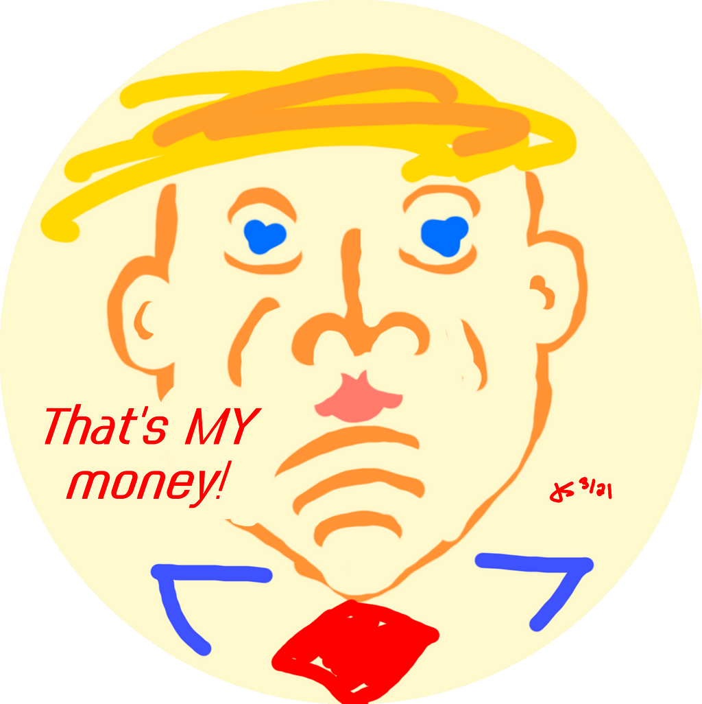 Orange-faced and yellow-haired Donald Trump saying “That’s MY money!” Illustration by Jeff Stilwell.