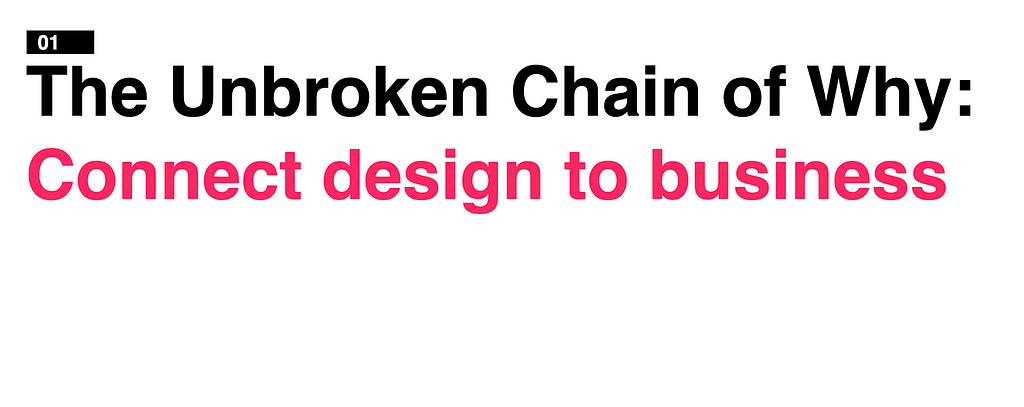 The first unbroken chain is the unbroken chain of why. This helps connect design to the business.