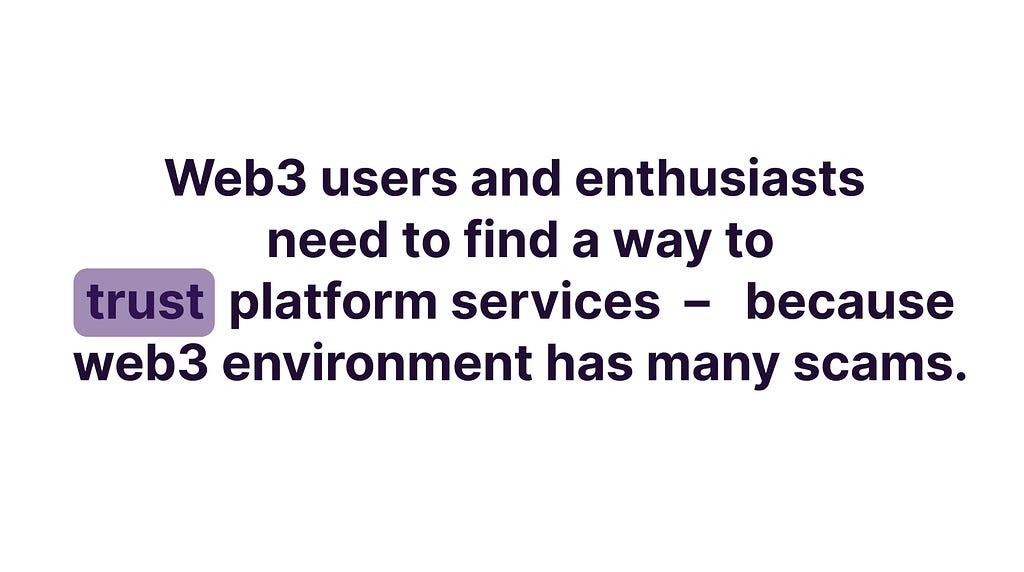 Problem Statement: Web3 users and enthusiasts need to find a way yo trust platform services — because web3 environment has many scams.