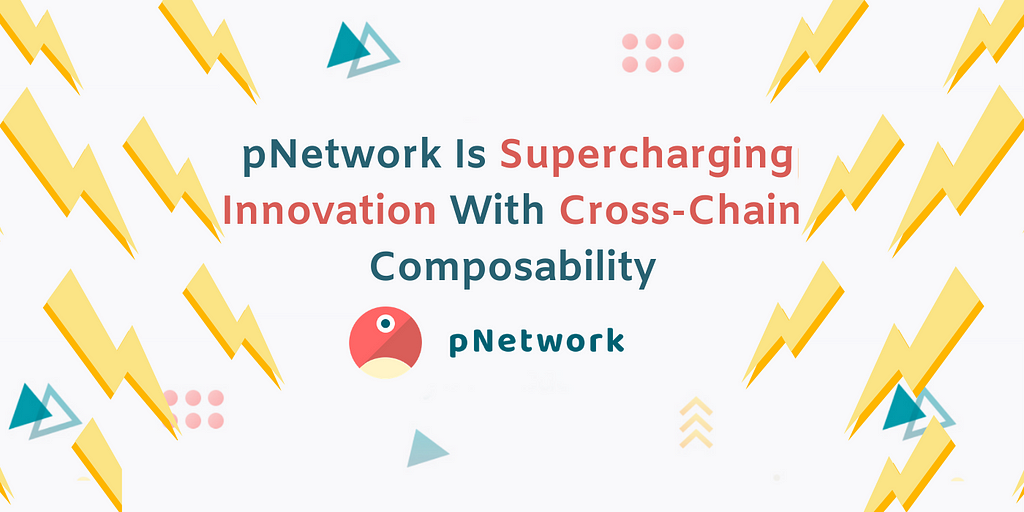 pNetwork Is Supercharging Innovation With Cross-Chain Composability