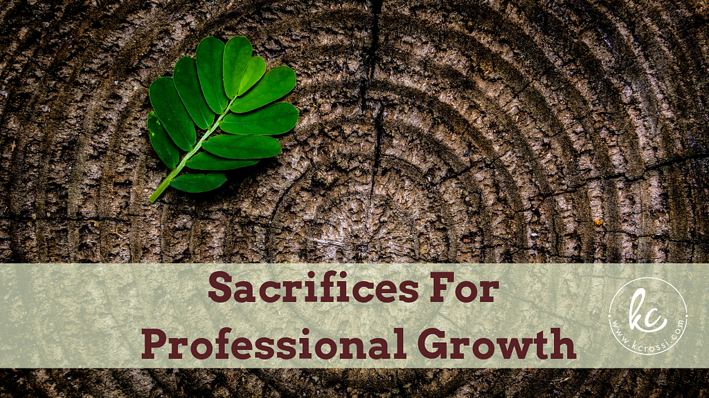 Sacrifices for Professional Growth by Kc Rossi, Business Coach.