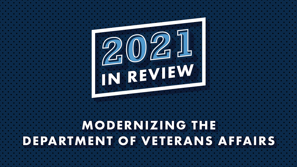 Blue background with text that reads, “2021 In Review: Modernizing the Department of Veterans Affairs”