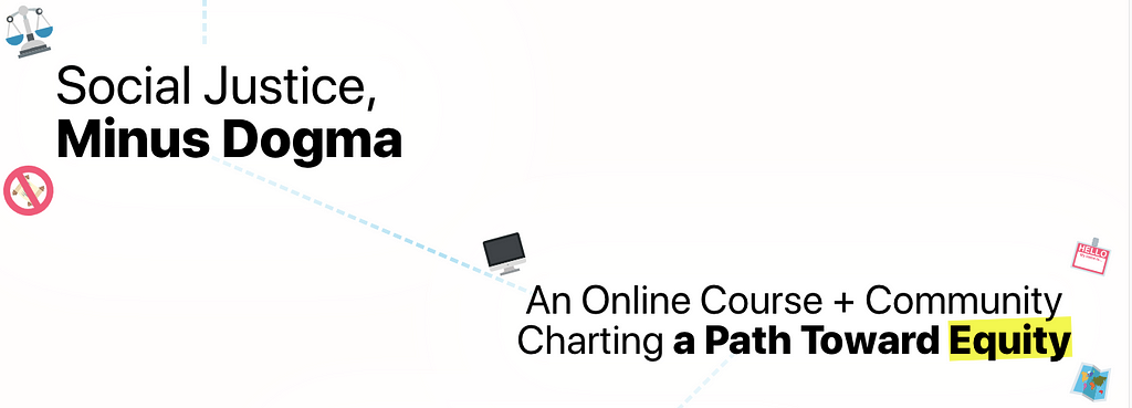 Social justice, minus dogma. An online course + community. Charting a path towards equity.