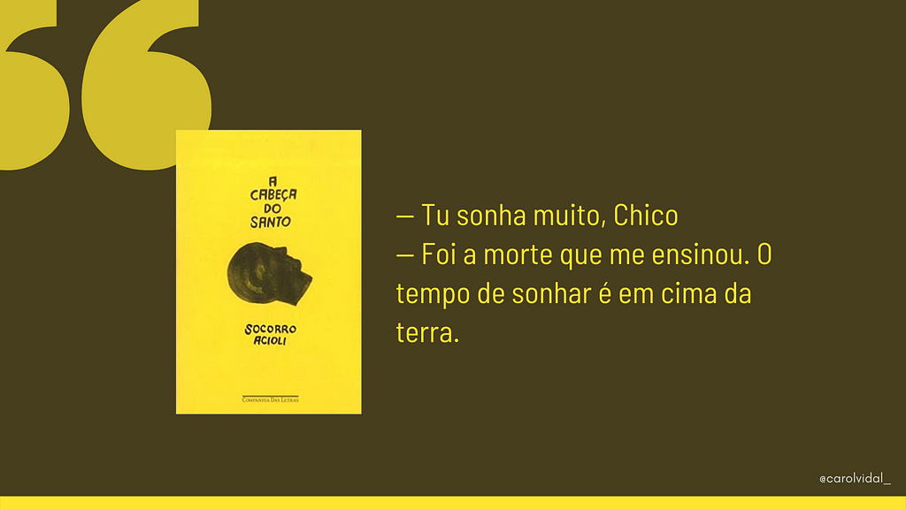 Imagem toda em cinza escuro. No canto superior esquerdo, tem uma aspa bem grande. Mais abaixo, a capa do livro A cabeça do santo e, do lado, a seguinte citação: — Tu sonha muito, Chico. — Foi a morte que me ensinou. O tempo de sonhar é em cima da terra.