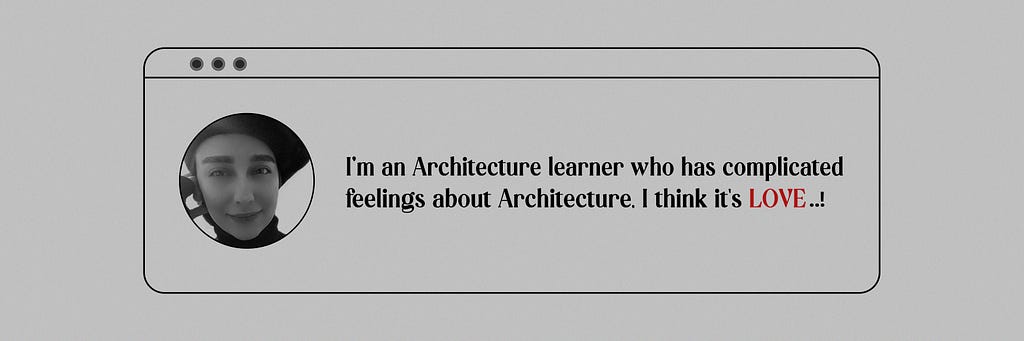 I’m an architecture learner who has complicated feelings about architecture, I think it’s LOVE!