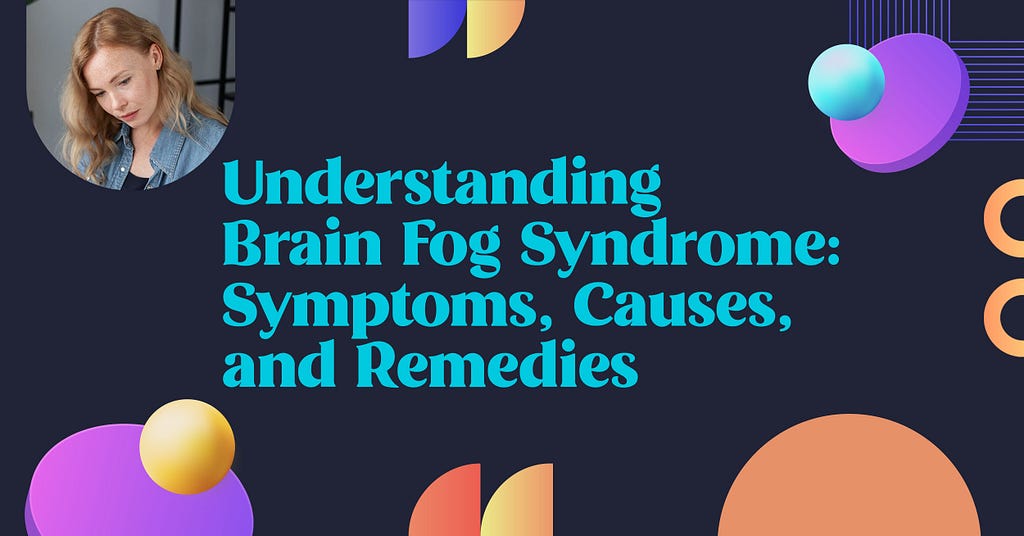 Understanding Brain Fog Syndrome: Symptoms, Causes, and Remedies