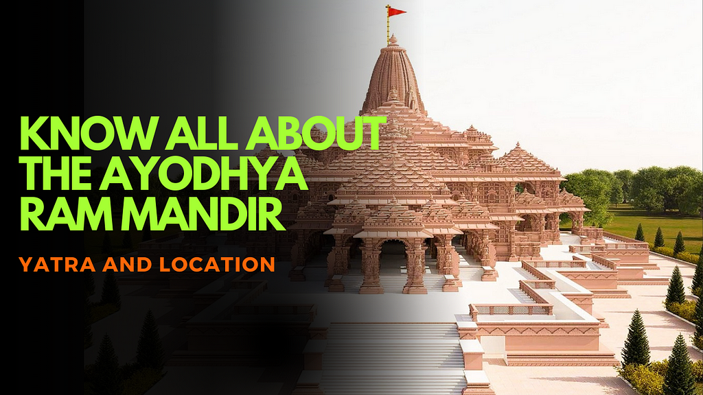 Know All About the Ayodhya Ram Mandir Yatra and Location