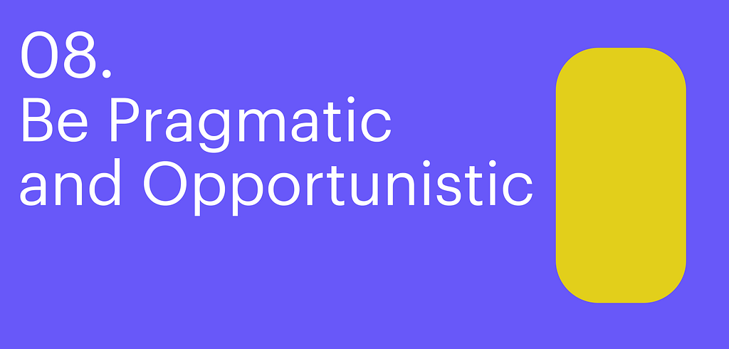 Principle eight. Be Pragmatic and Opportunistic