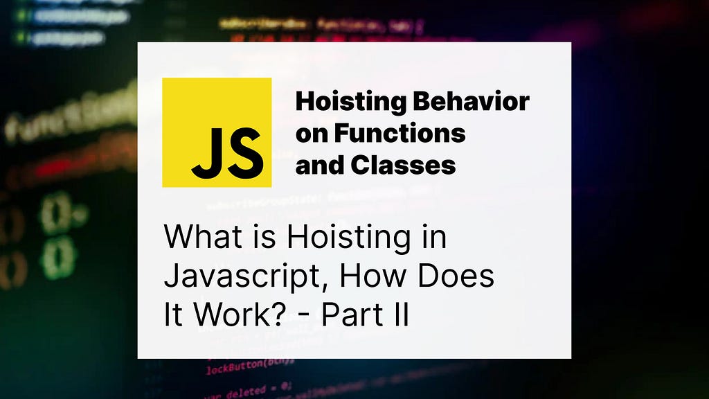 JavaScript: What is Hoisting? — Part II — Hoisting Behavior on Functions and Classes