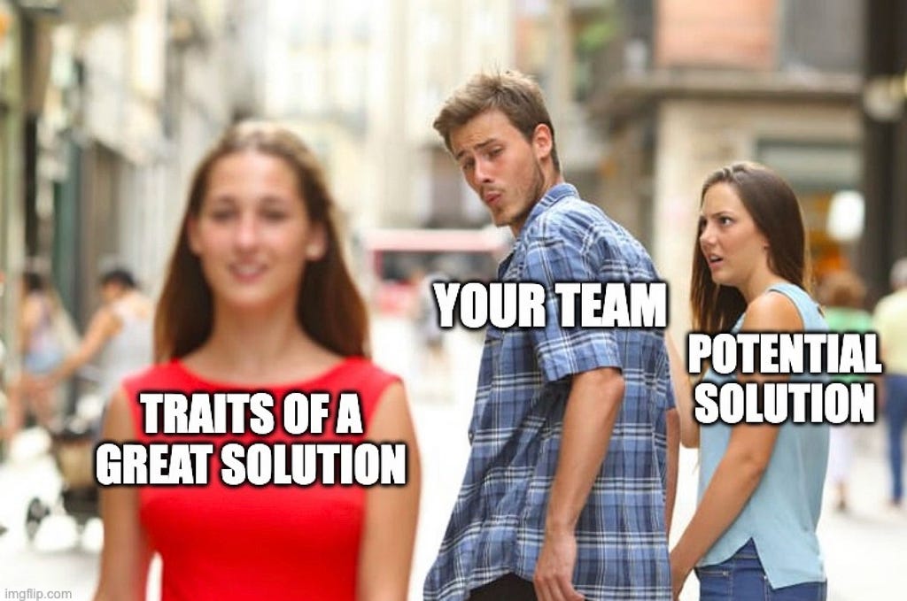 A meme in which a man (“your team”) is ignoring his girlfriend (“potential solution”) and instead staring at another woman (“traits of a great solution”).