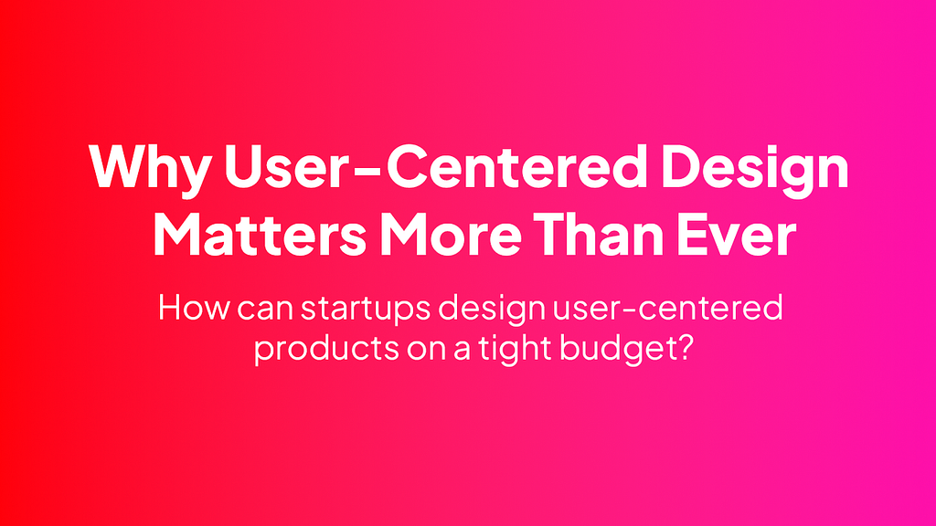 Banner of the article. The text on the banner reads: "Why user-centered design is important more than ever. How can startups design user-centered products on a tight budget?”