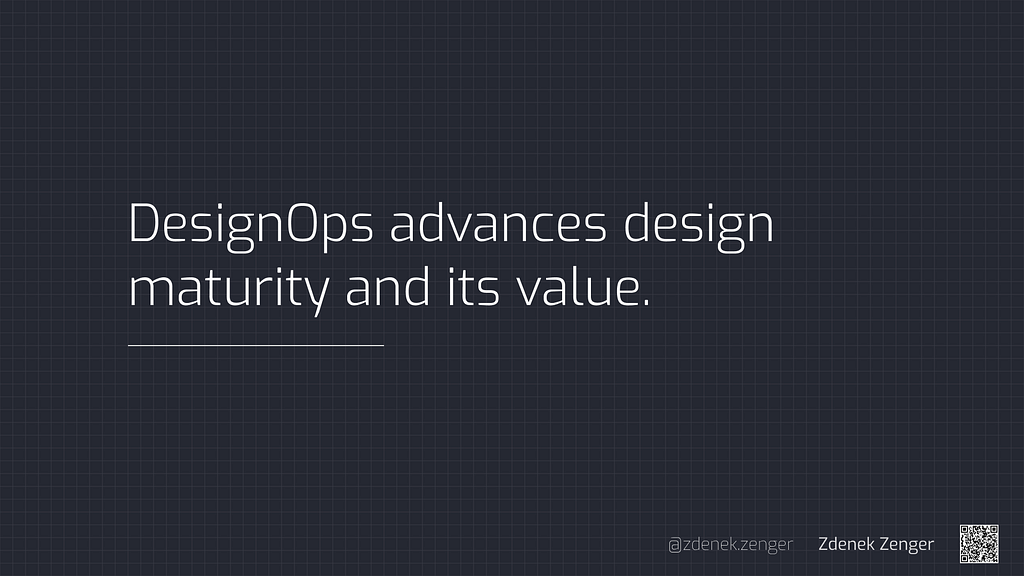 DesignOps advances design maturity and its value. Design Operations definition by Zdenek Zenger.