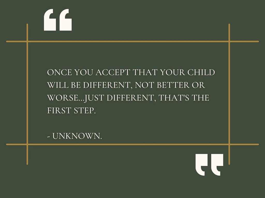 “Once you accept that your child will be different. Not better or worse…just different. That’s the first step.” -Unknown