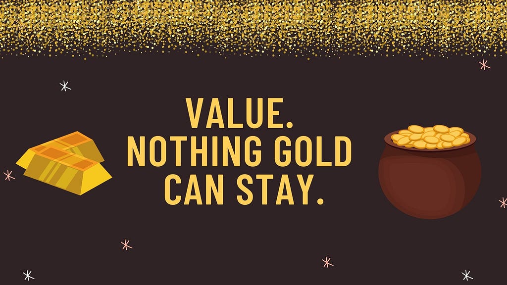 Value. Nothing gold can stay.