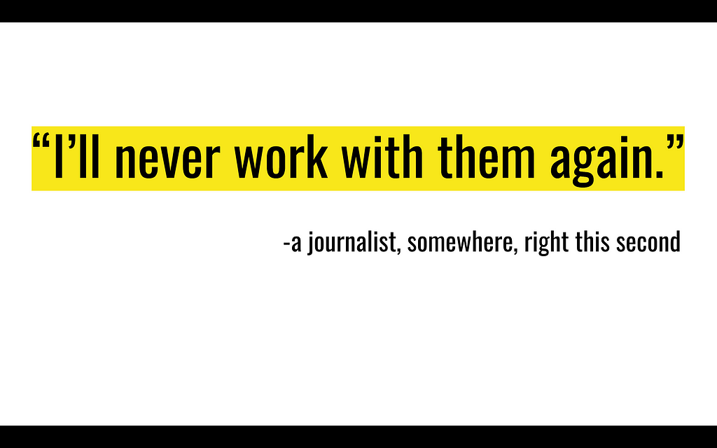 Text: “I’ll never work with them again” — a journalist, somewhere, right this second.