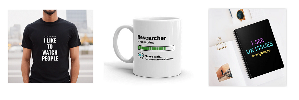 Three images. One: a chap wearing a black t-shirt which says ‘I like to watch people’. Two: a white mug with a green recharging icon which says ‘Researcher is recharging, please wait, this may take several minutes’. Three: a black note book with the words ‘I see UX issues everywhere’ on the front.
