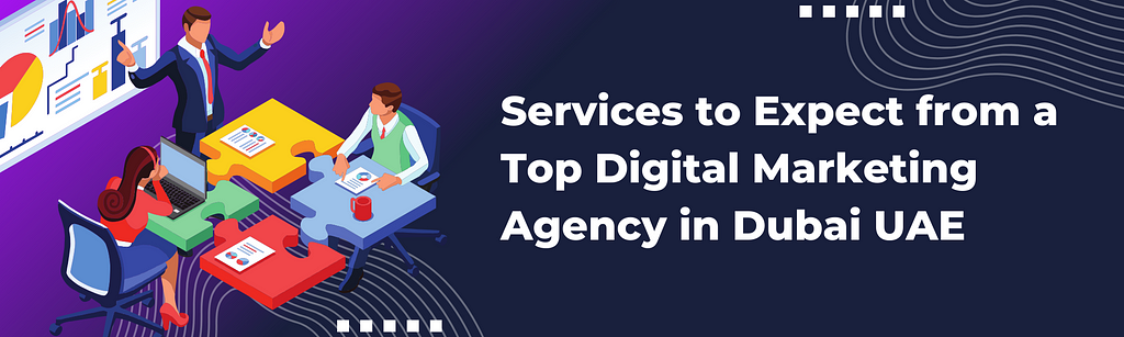Services to Expect from a Top Digital Marketing Agency in Dubai UAE