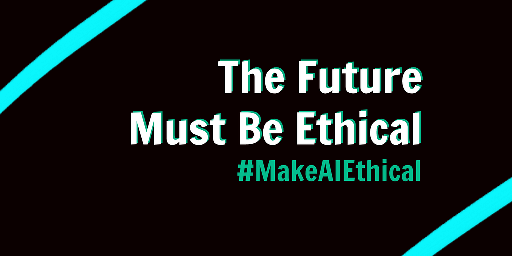 A graphic with the words “The Future Must Be Ethical: #MakeAIEthical”