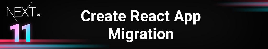 next.js version 11 — create react app migration