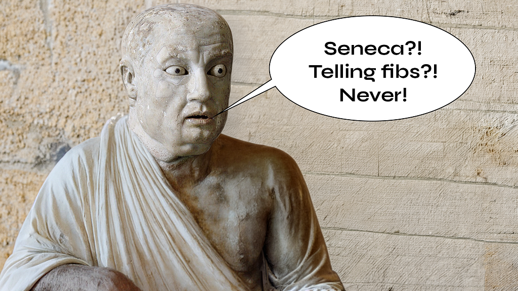 Seneca, as an anthropomorphized statue exclaims: ‘Seneca? Telling fibs? Never!’