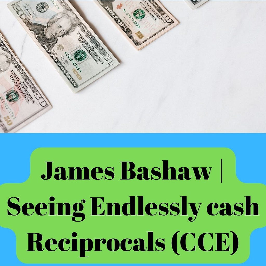 James Bashaw | Seeing Endlessly cash Reciprocals (CCE)