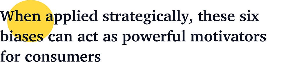 When applied strategically, these six biases can act as powerful motivators for consumers