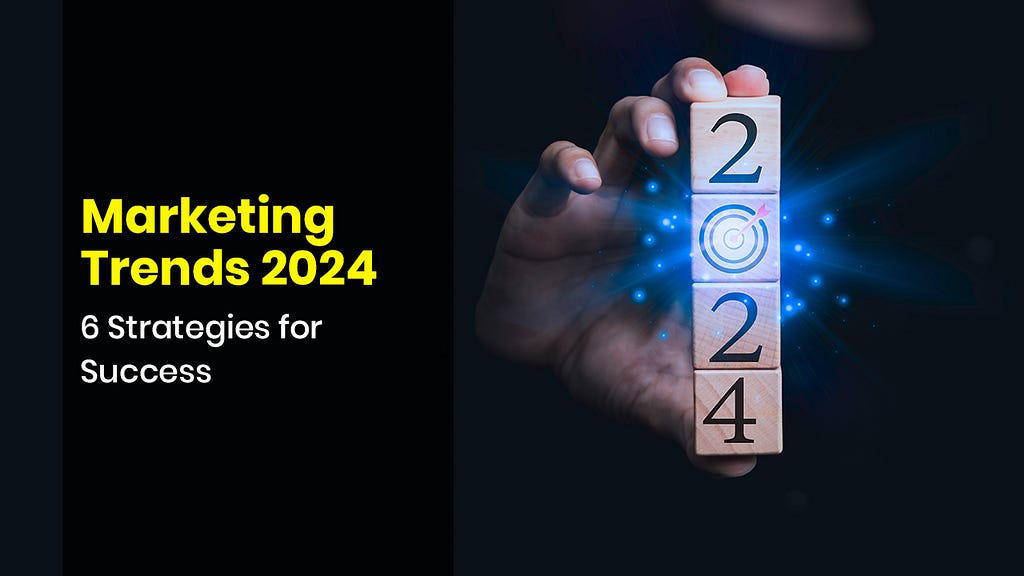 Marketing Trends 2024: 6 Strategies for Success