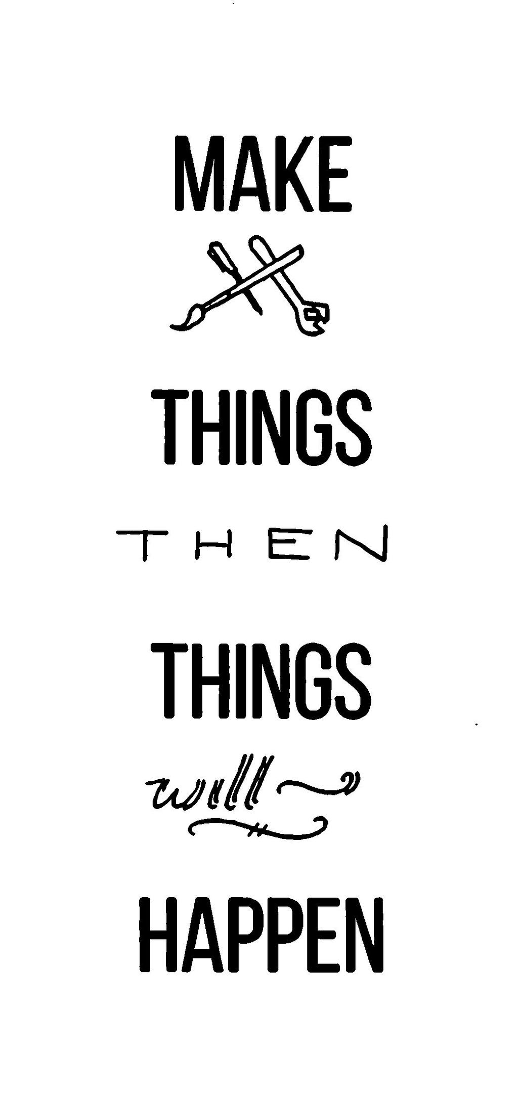 Image says “Make Things, Then Things Will Happen”