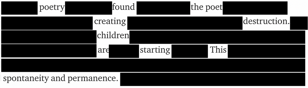 A blackout poem of the above paragraph, which states: Poetry found the poet creating destruction. Children are starting this spontaneity and permanence.