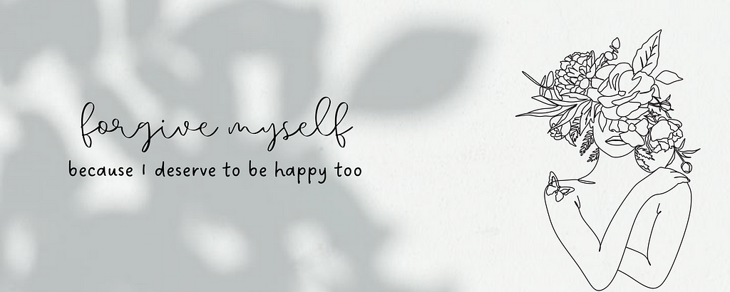 Monochrome Black White Modern Self Care Quote saying, “forgive myself because I deserve to be happy,” along with a drawing of a woman with flowers and leaves on her head. Image from Canva.