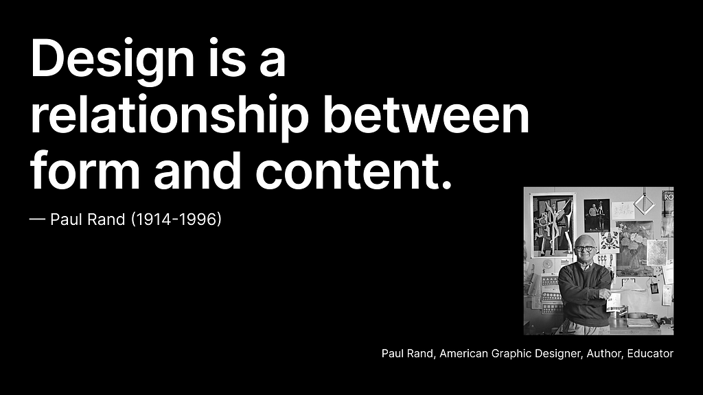 Design is a relationship between form and content. — Paul Rand (1914–1996)