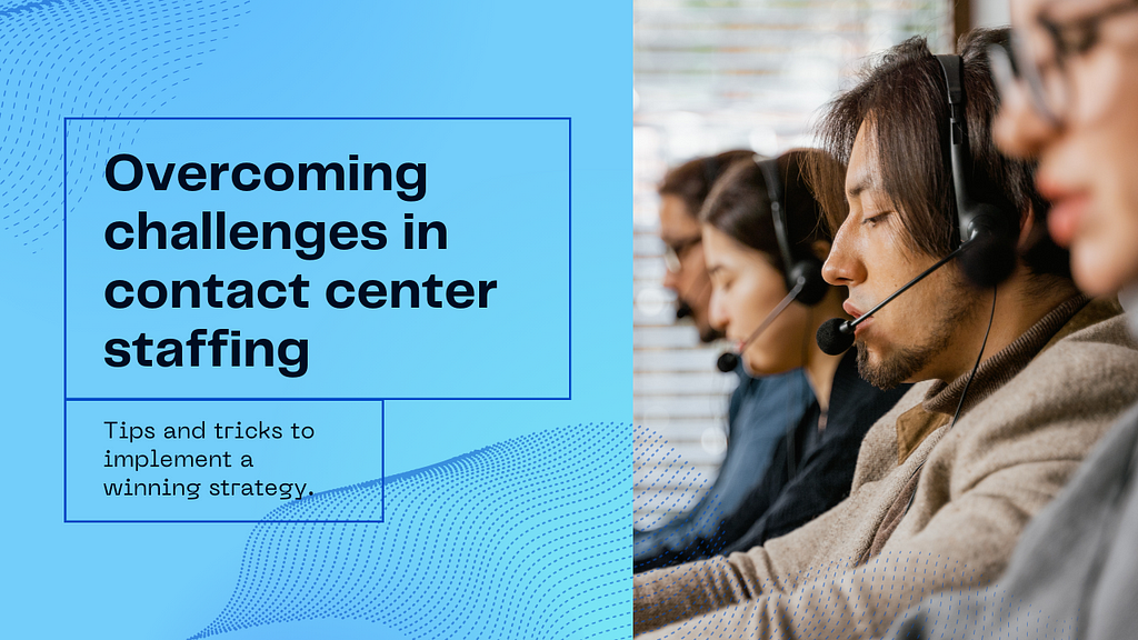 The Challenges of Implementing a Winning Contact Center Staffing Strategy (and How to Overcome Them)