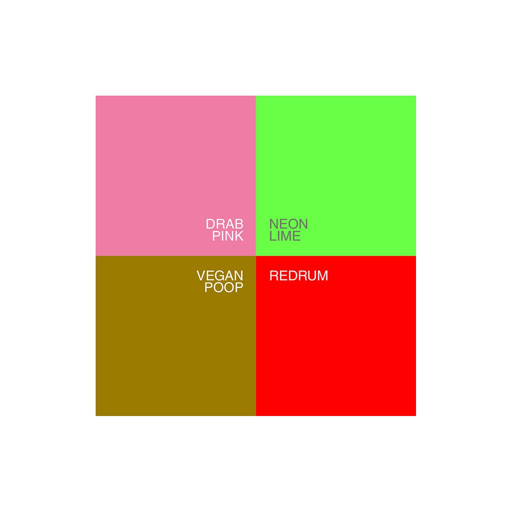 Four random colors. Drab Pink. Neon Lime. Vegan Poop. Redrum.