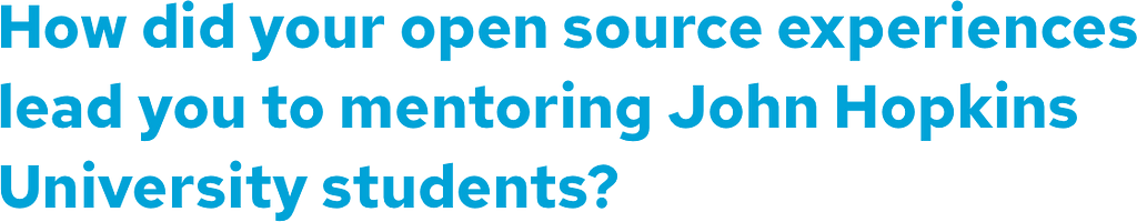 Text: How did your open source experience lead you to mentoring John Hopkins University students?