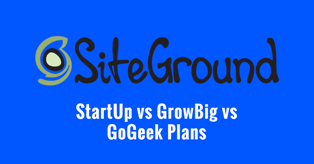 SiteGround StartUp vs GrowBig vs GoGeek Review