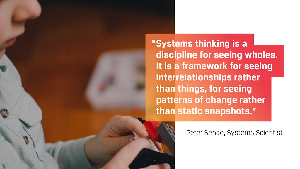 Systems thinking is a discipline for seeing wholes … for seeing interrelationships rather than things. — Peter Senge