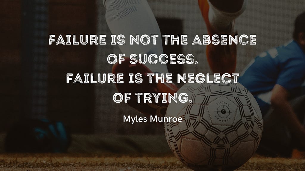 Background image: A leg about to kick a football; background text: “Failure is not the absence of success. Failure is the neglect of trying” (Myles Munroe).