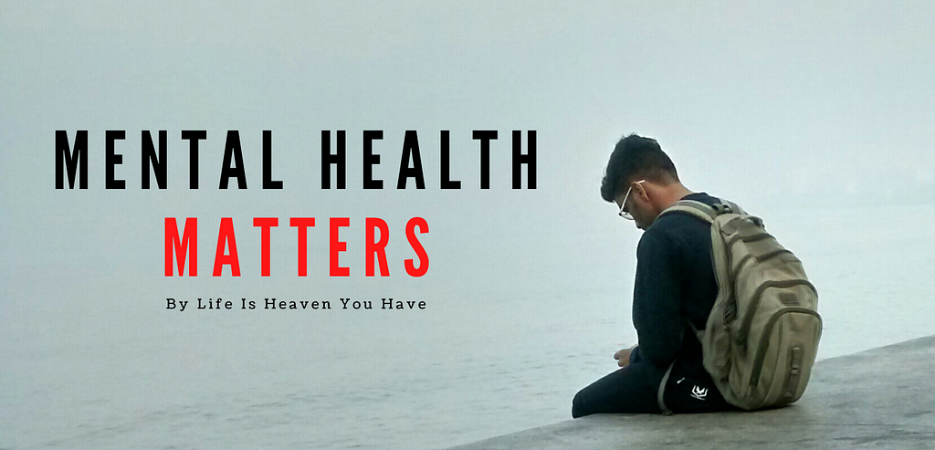 Mental Health Matters — Life Is Heaven You Have