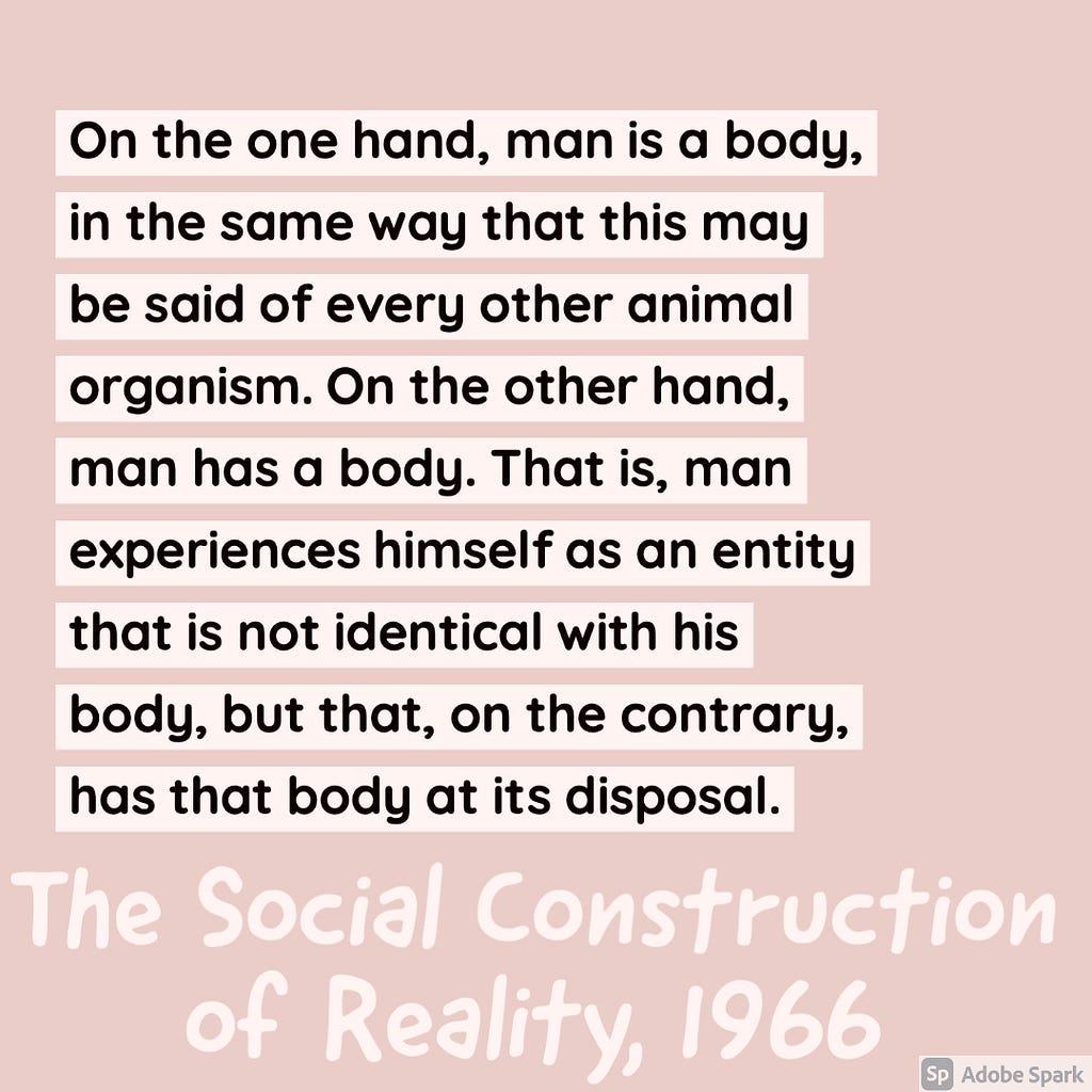 Quote about human’s both being a body and having a body. From Berger and Luckman’s, The Social Construction of Reality, 1966