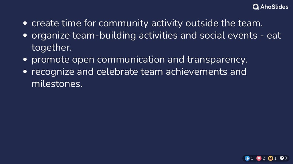 create time for community activity outside the team. organize team-building activities and social events — eat together. promote open communication and transparency. recognize and celebrate team achievements and milestones.