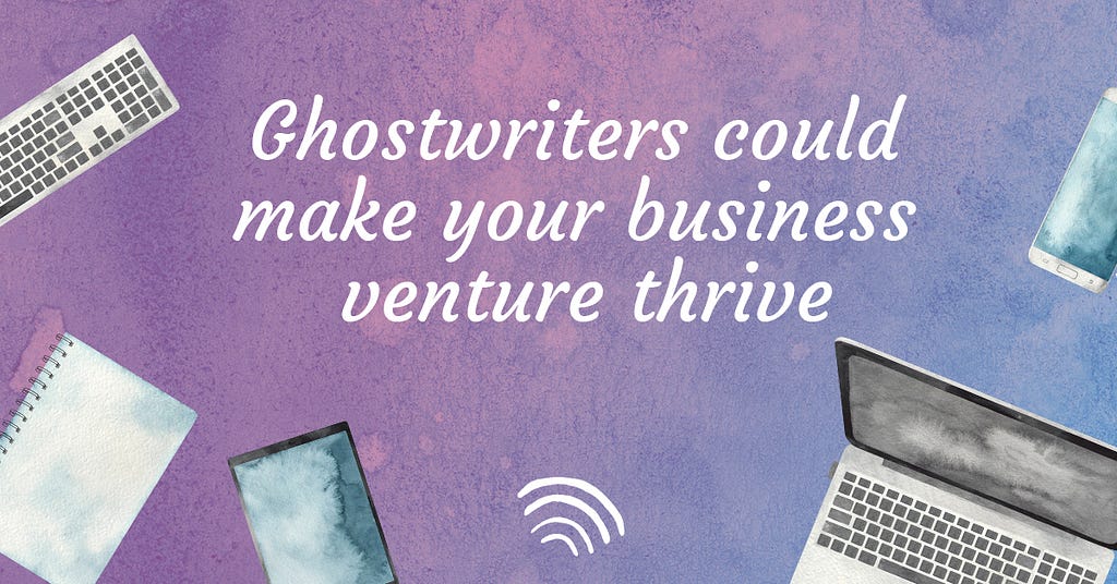 Ghostwriters could make your business venture thrive.