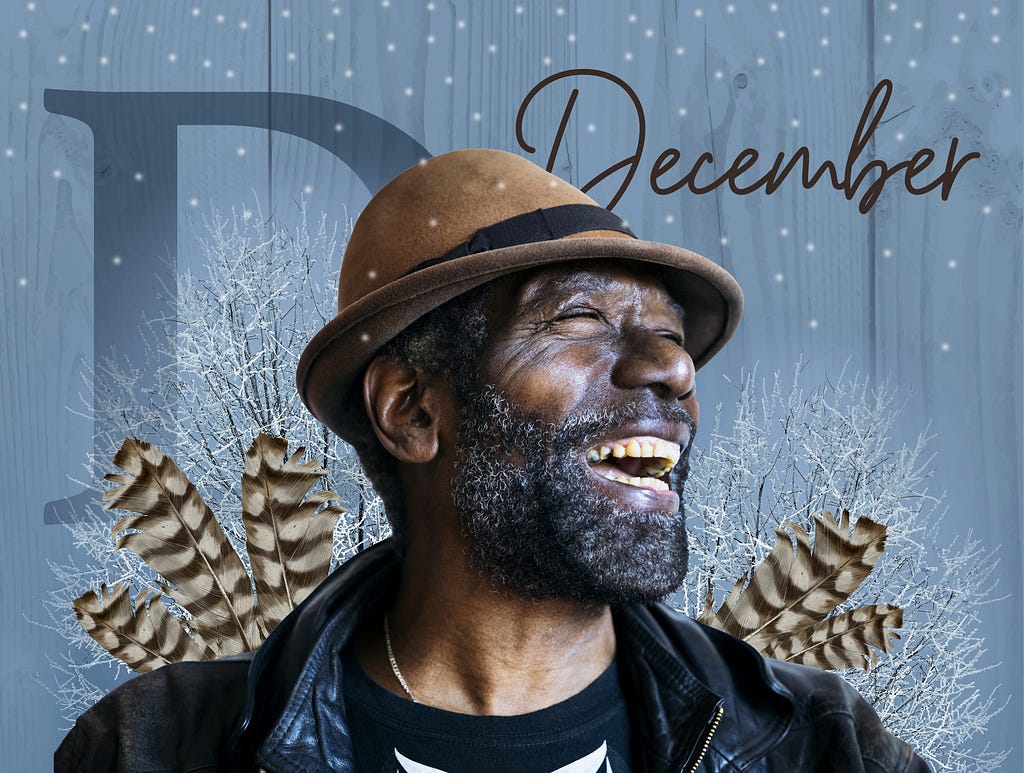 A black man with a beard and a brown fedora smiles broadly. The photo collage surrounds him with brown and black stripped feathers, bare, winter trees and snow. The blue-grey background also contains a serif D and the word December written in brown, handwriting-like font in the upper right.